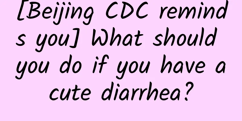 [Beijing CDC reminds you] What should you do if you have acute diarrhea?