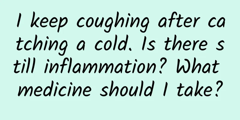 I keep coughing after catching a cold. Is there still inflammation? What medicine should I take?