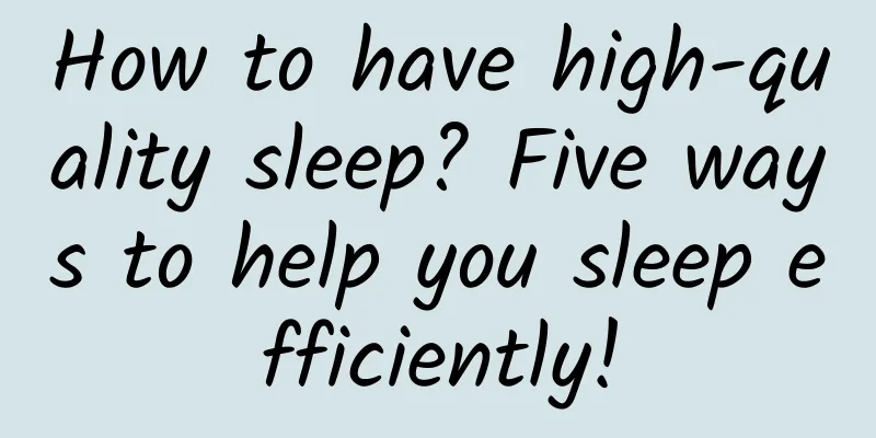 How to have high-quality sleep? Five ways to help you sleep efficiently!
