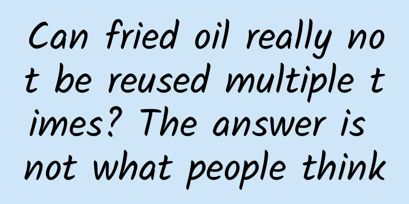 Can fried oil really not be reused multiple times? The answer is not what people think