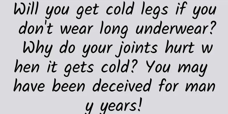 Will you get cold legs if you don't wear long underwear? Why do your joints hurt when it gets cold? You may have been deceived for many years!