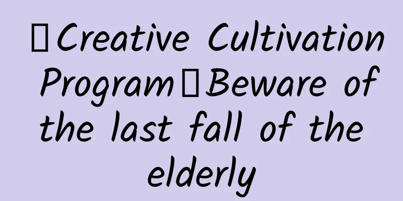 【Creative Cultivation Program】Beware of the last fall of the elderly