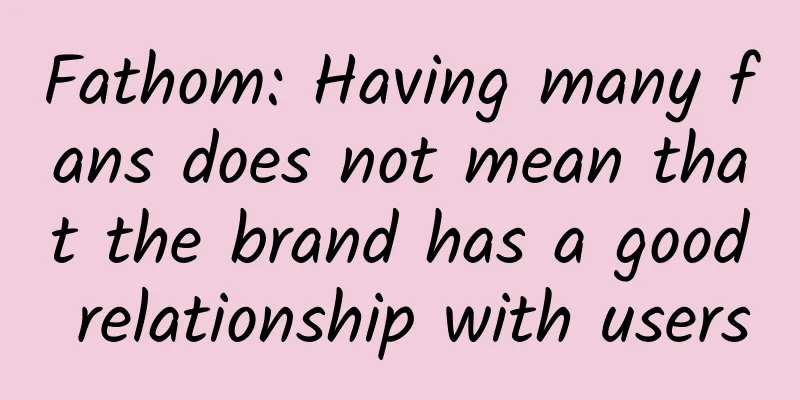 Fathom: Having many fans does not mean that the brand has a good relationship with users