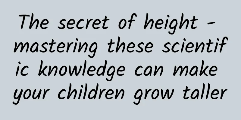 The secret of height - mastering these scientific knowledge can make your children grow taller