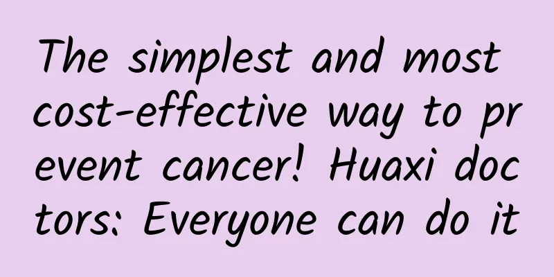 The simplest and most cost-effective way to prevent cancer! Huaxi doctors: Everyone can do it