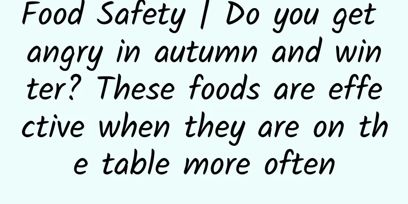 Food Safety | Do you get angry in autumn and winter? These foods are effective when they are on the table more often