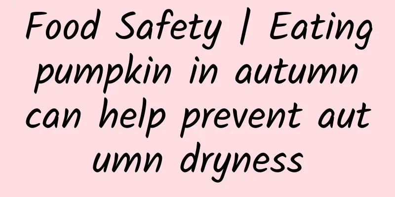 Food Safety | Eating pumpkin in autumn can help prevent autumn dryness