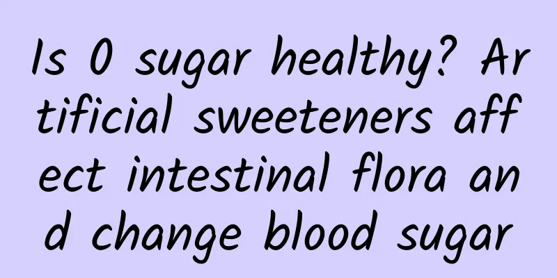 Is 0 sugar healthy? Artificial sweeteners affect intestinal flora and change blood sugar