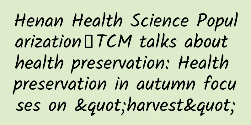 Henan Health Science Popularization丨TCM talks about health preservation: Health preservation in autumn focuses on "harvest"