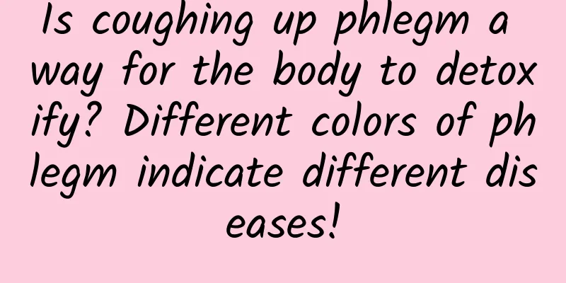 Is coughing up phlegm a way for the body to detoxify? Different colors of phlegm indicate different diseases!
