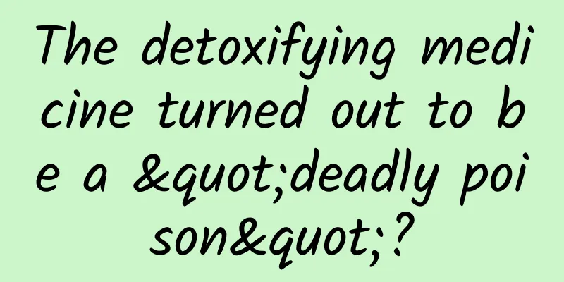 The detoxifying medicine turned out to be a "deadly poison"?