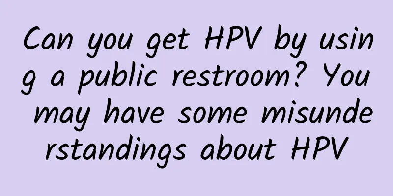 Can you get HPV by using a public restroom? You may have some misunderstandings about HPV