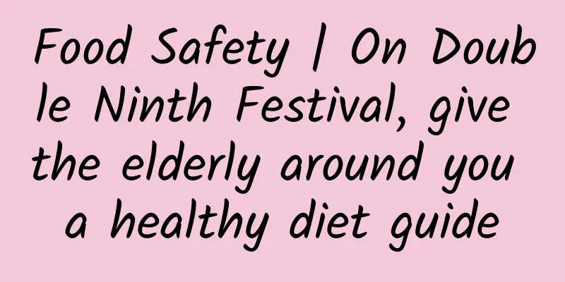 Food Safety | On Double Ninth Festival, give the elderly around you a healthy diet guide