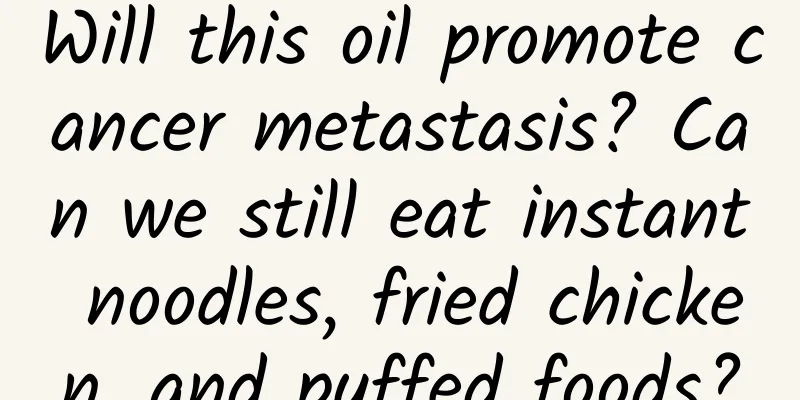 Will this oil promote cancer metastasis? Can we still eat instant noodles, fried chicken, and puffed foods?