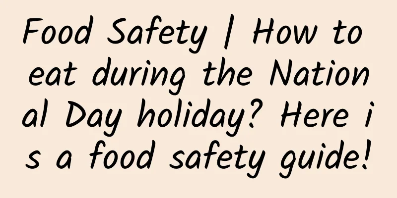 Food Safety | How to eat during the National Day holiday? Here is a food safety guide!