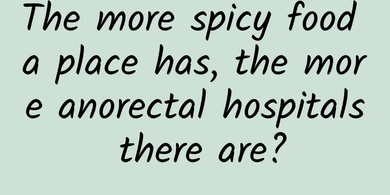 The more spicy food a place has, the more anorectal hospitals there are?