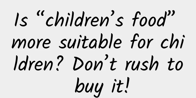 Is “children’s food” more suitable for children? Don’t rush to buy it!