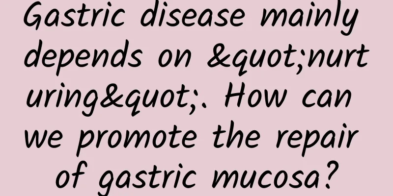 Gastric disease mainly depends on "nurturing". How can we promote the repair of gastric mucosa?