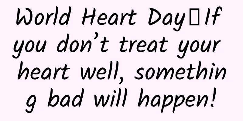 World Heart Day丨If you don’t treat your heart well, something bad will happen!