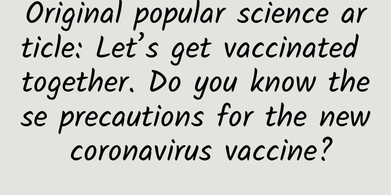 Original popular science article: Let’s get vaccinated together. Do you know these precautions for the new coronavirus vaccine?