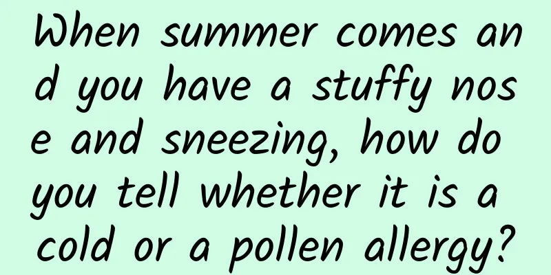 When summer comes and you have a stuffy nose and sneezing, how do you tell whether it is a cold or a pollen allergy?