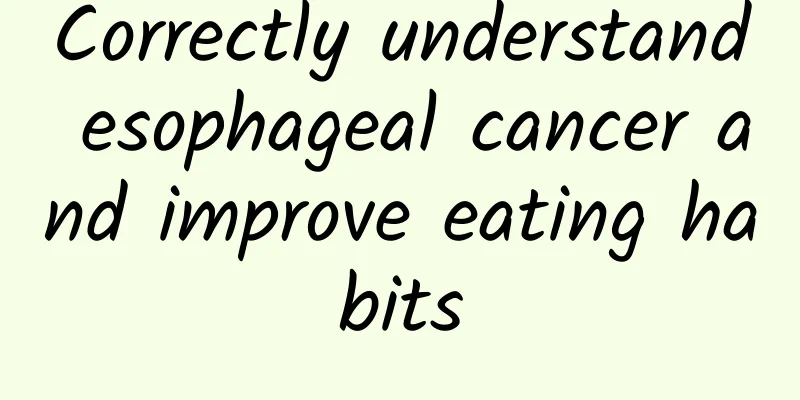 Correctly understand esophageal cancer and improve eating habits