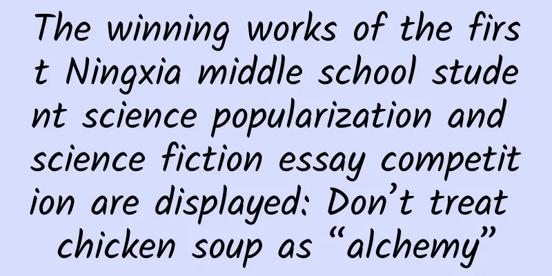 The winning works of the first Ningxia middle school student science popularization and science fiction essay competition are displayed: Don’t treat chicken soup as “alchemy”