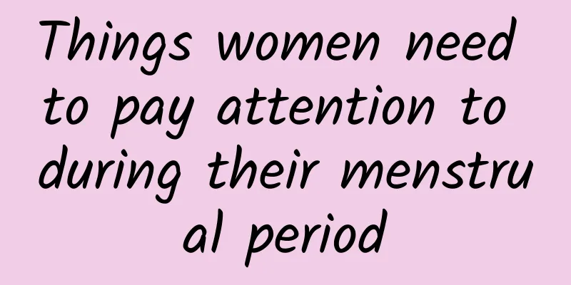 Things women need to pay attention to during their menstrual period