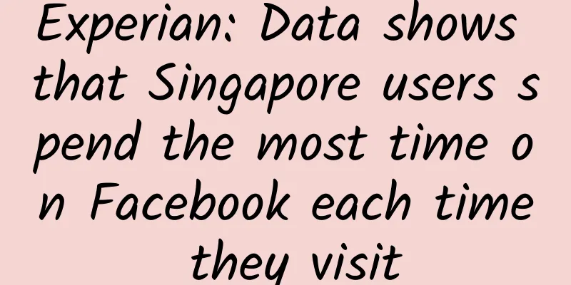 Experian: Data shows that Singapore users spend the most time on Facebook each time they visit