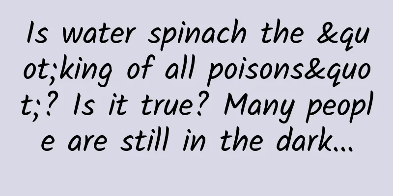 Is water spinach the "king of all poisons"? Is it true? Many people are still in the dark...