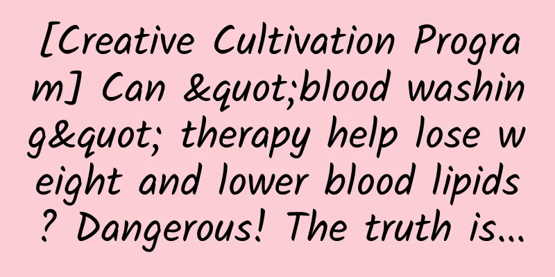 [Creative Cultivation Program] Can "blood washing" therapy help lose weight and lower blood lipids? Dangerous! The truth is...