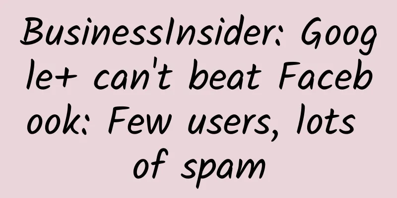 BusinessInsider: Google+ can't beat Facebook: Few users, lots of spam