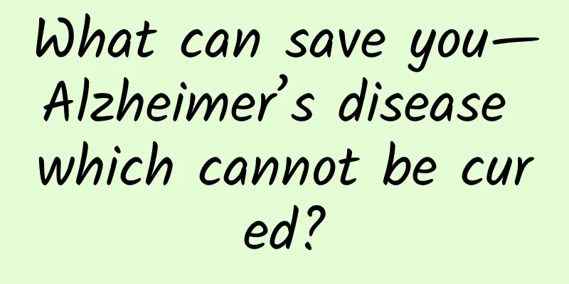 What can save you—Alzheimer’s disease which cannot be cured?