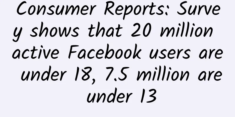 Consumer Reports: Survey shows that 20 million active Facebook users are under 18, 7.5 million are under 13