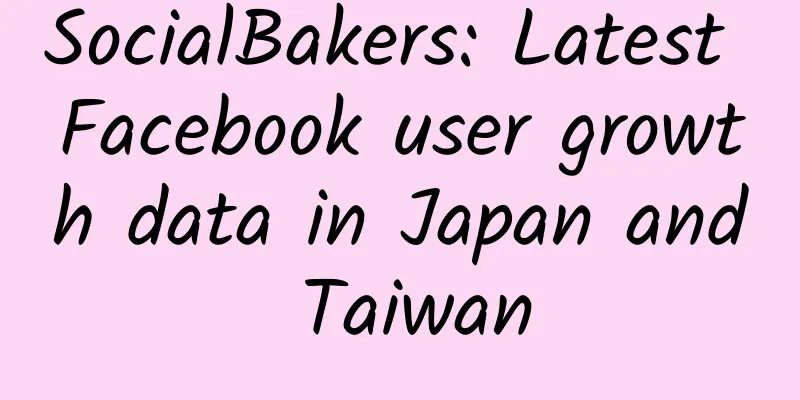 SocialBakers: Latest Facebook user growth data in Japan and Taiwan