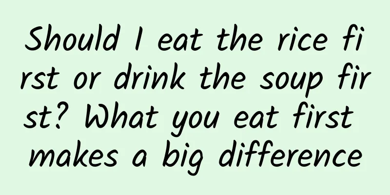 Should I eat the rice first or drink the soup first? What you eat first makes a big difference