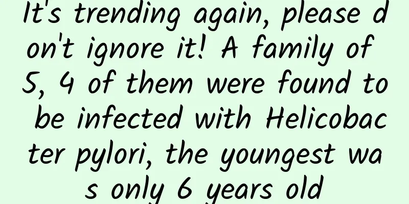 It's trending again, please don't ignore it! A family of 5, 4 of them were found to be infected with Helicobacter pylori, the youngest was only 6 years old