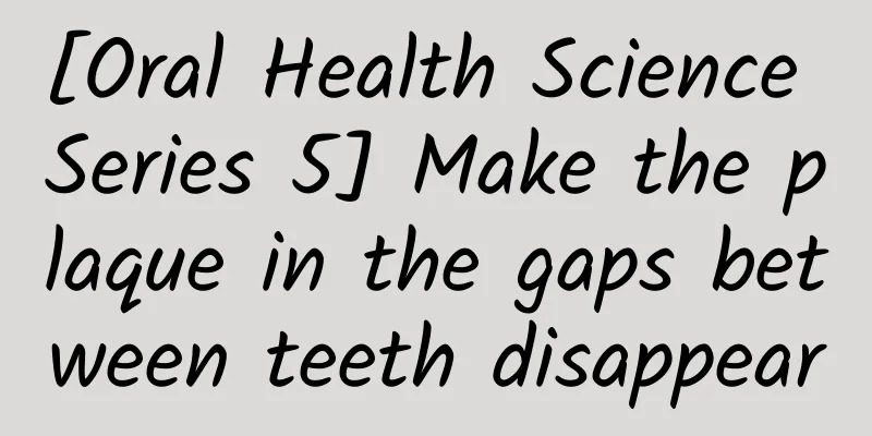 [Oral Health Science Series 5] Make the plaque in the gaps between teeth disappear