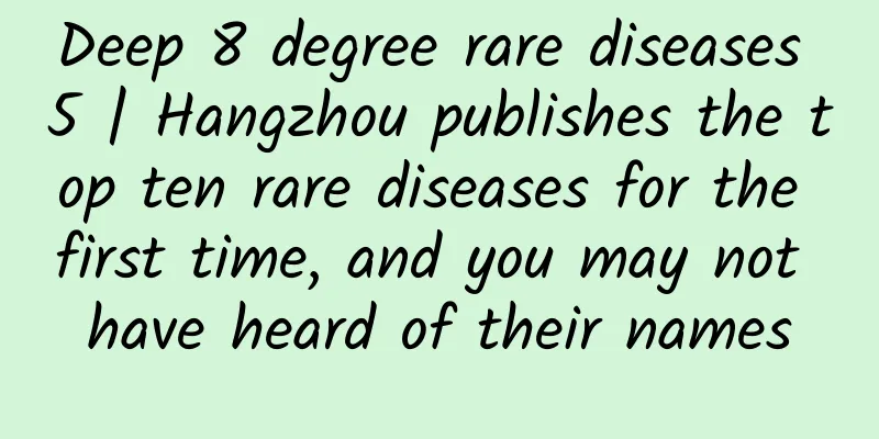 Deep 8 degree rare diseases 5 | Hangzhou publishes the top ten rare diseases for the first time, and you may not have heard of their names