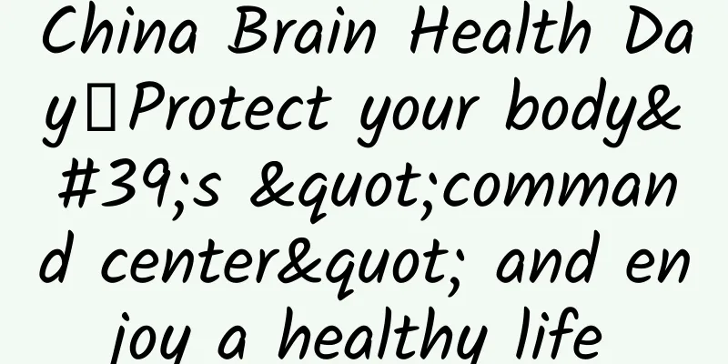 China Brain Health Day丨Protect your body's "command center" and enjoy a healthy life