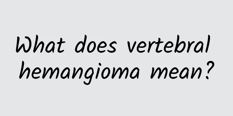 What does vertebral hemangioma mean?