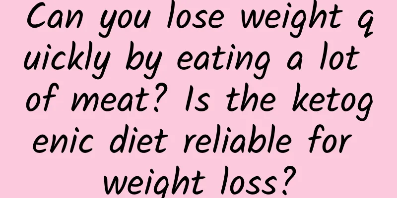 Can you lose weight quickly by eating a lot of meat? Is the ketogenic diet reliable for weight loss?