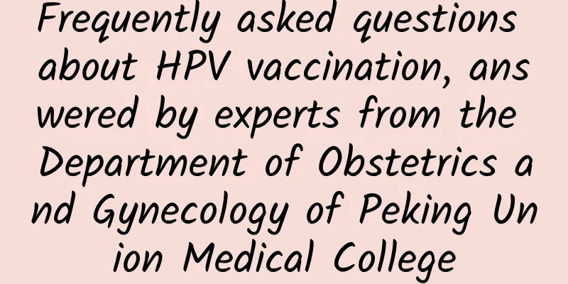 Frequently asked questions about HPV vaccination, answered by experts from the Department of Obstetrics and Gynecology of Peking Union Medical College