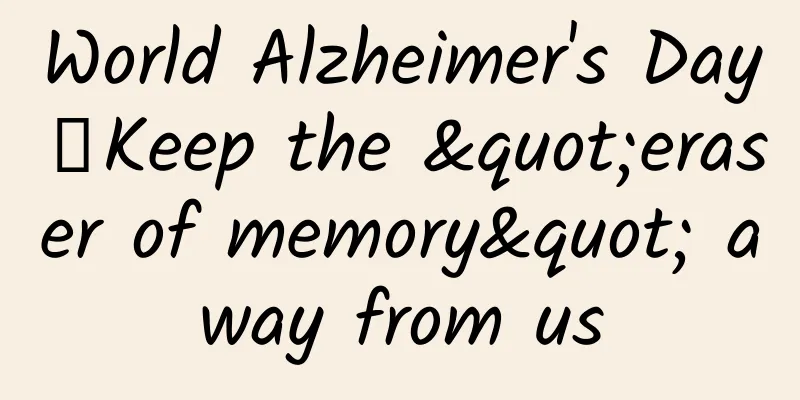 World Alzheimer's Day丨Keep the "eraser of memory" away from us