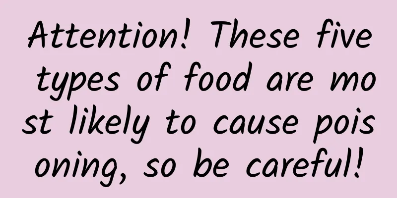 Attention! These five types of food are most likely to cause poisoning, so be careful!