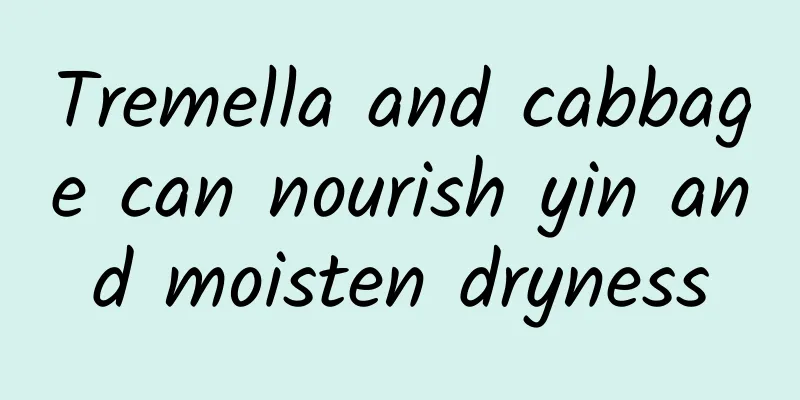 Tremella and cabbage can nourish yin and moisten dryness