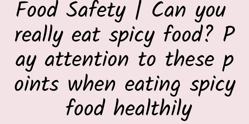 Food Safety | Can you really eat spicy food? Pay attention to these points when eating spicy food healthily
