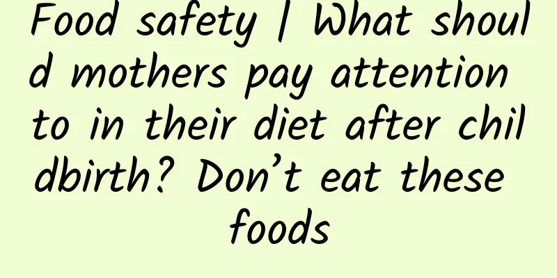 Food safety | What should mothers pay attention to in their diet after childbirth? Don’t eat these foods