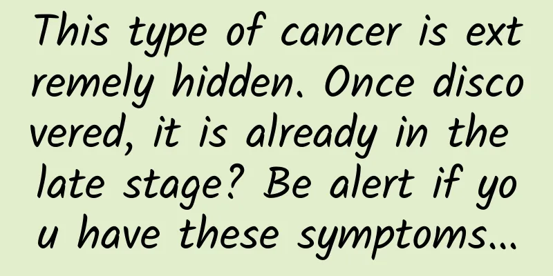 This type of cancer is extremely hidden. Once discovered, it is already in the late stage? Be alert if you have these symptoms...