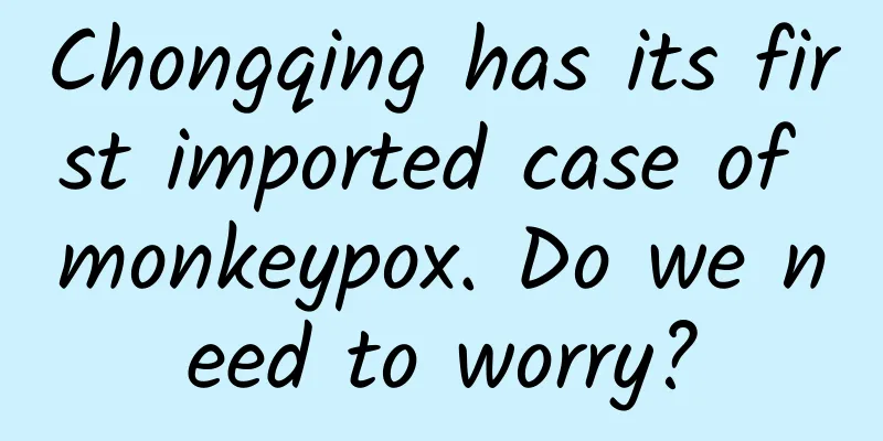 Chongqing has its first imported case of monkeypox. Do we need to worry?